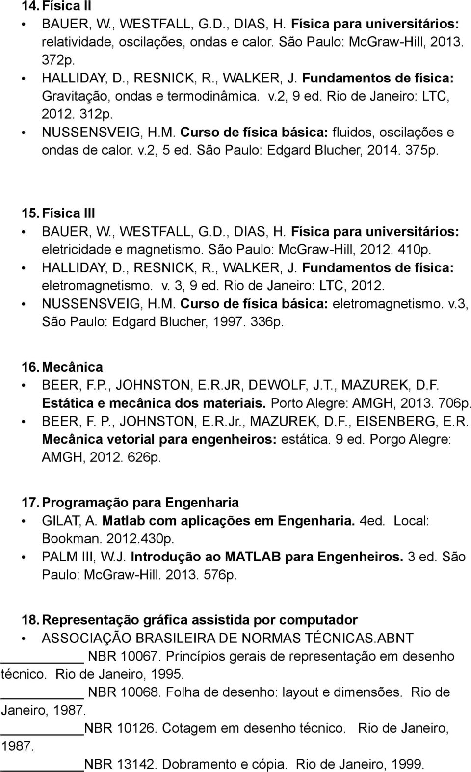 M. Curso de física básica: eletromagnetismo. v.3, São Paulo: Edgard Blucher, 1997. 336p. 16. Mecânica BEER, F.P., JOHNSTON, E.R.JR, DEWOLF, J.T., MAZUREK, D.F. Estática e mecânica dos materiais.
