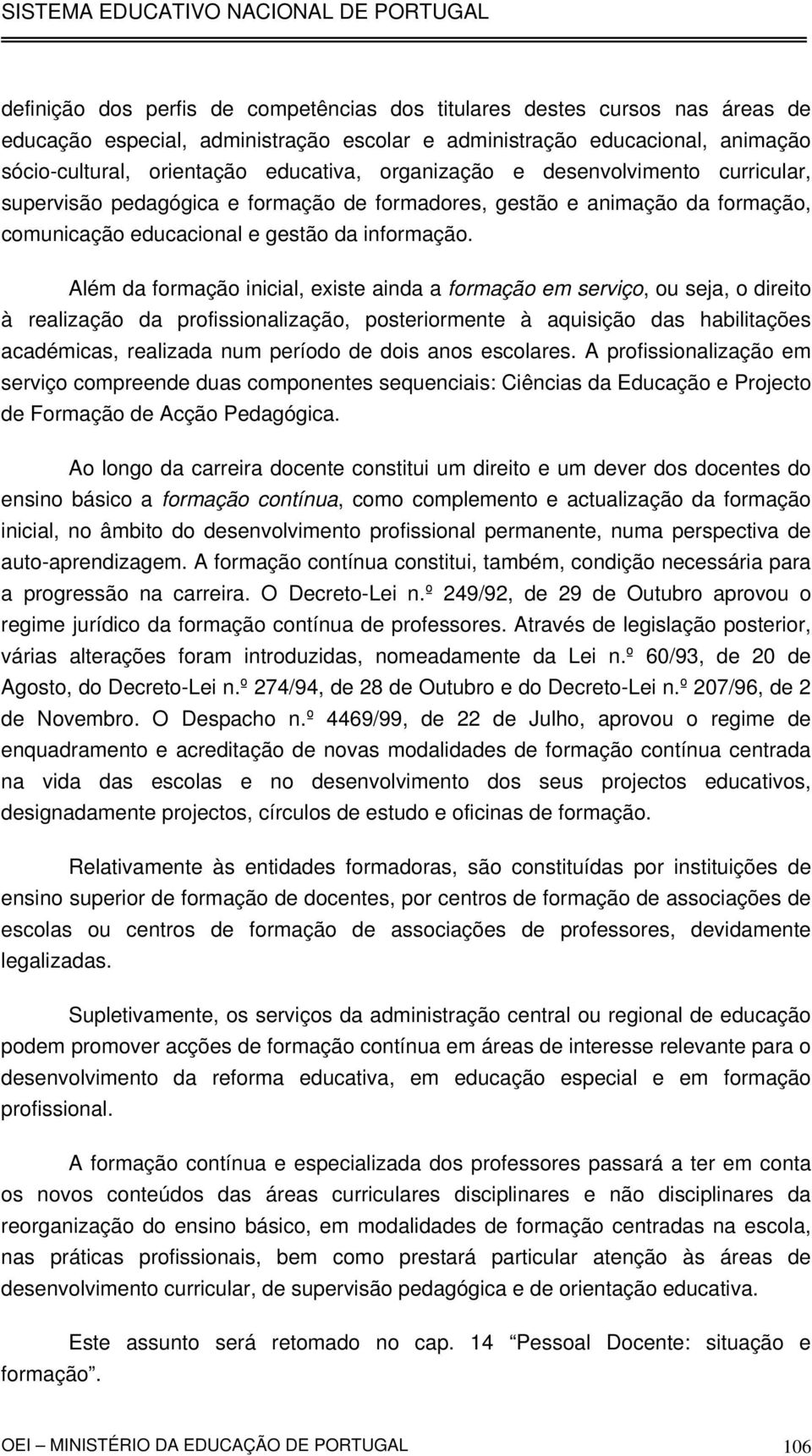 Além da formação inicial, existe ainda a formação em serviço, ou seja, o direito à realização da profissionalização, posteriormente à aquisição das habilitações académicas, realizada num período de