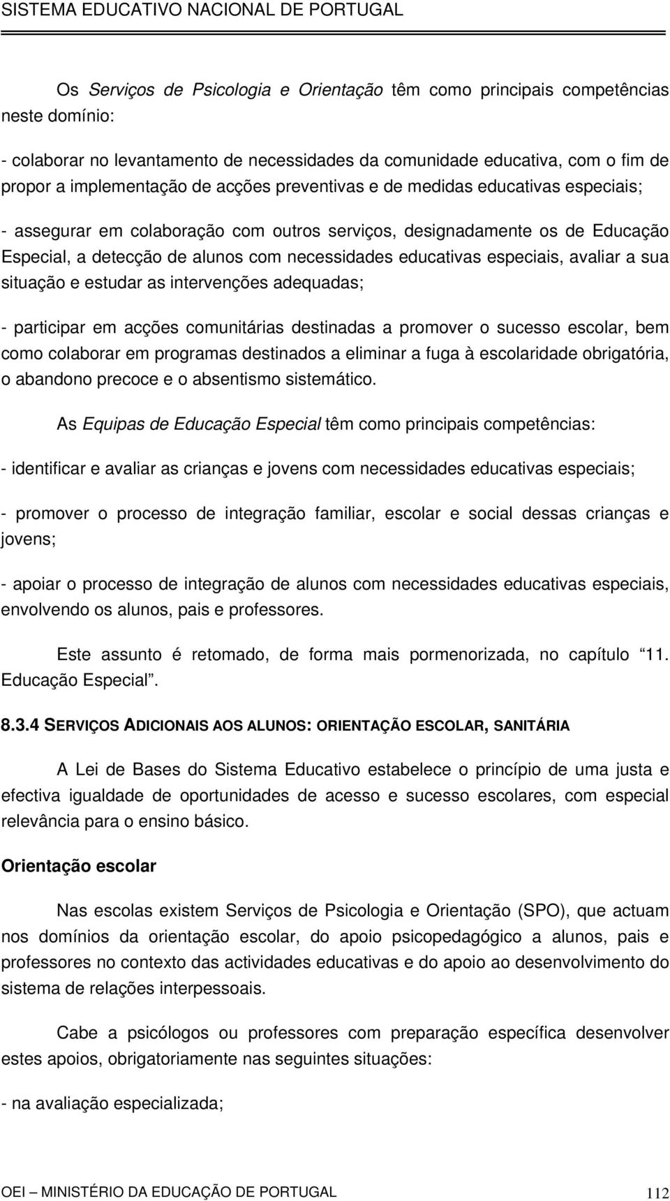 especiais, avaliar a sua situação e estudar as intervenções adequadas; - participar em acções comunitárias destinadas a promover o sucesso escolar, bem como colaborar em programas destinados a