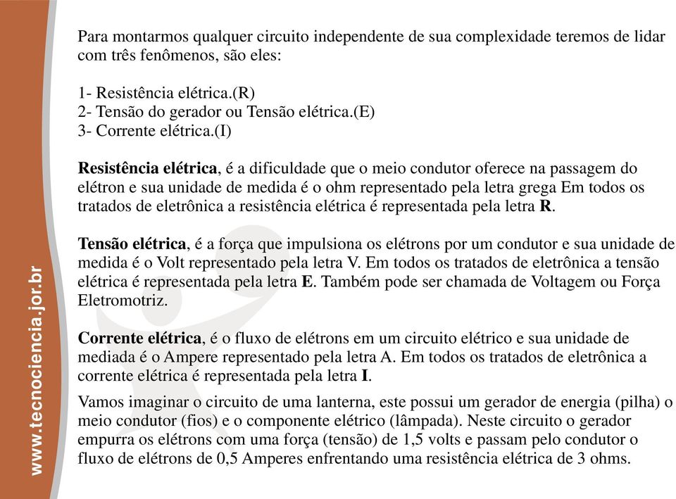 (i) Resistência elétrica, é a dificuldade que o meio condutor oferece na passagem do elétron e sua unidade de medida é o ohm representado pela letra grega Em todos os tratados de eletrônica a