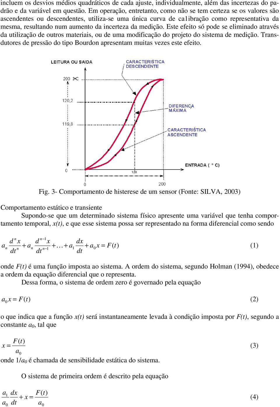 Este efeito só pode se elimiado através da utilização de outros materiais, ou de uma modificação do projeto do sistema de medição.