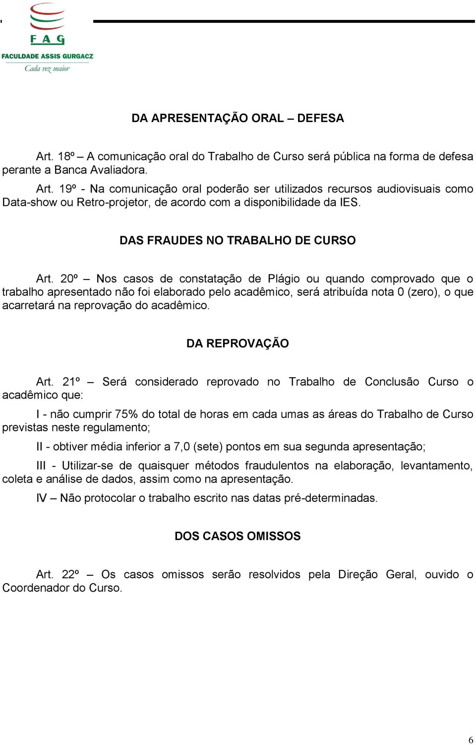 20º Nos casos de constatação de Plágio ou quando comprovado que o trabalho apresentado não foi elaborado pelo acadêmico, será atribuída nota 0 (zero), o que acarretará na reprovação do acadêmico.