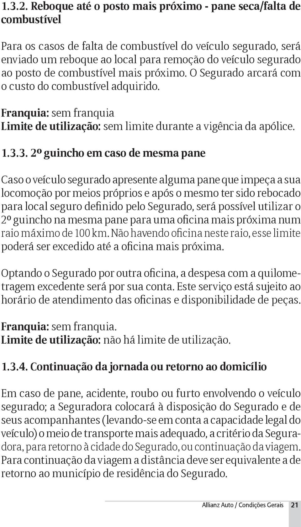 de combustível mais próximo. O Segurado arcará com o custo do combustível adquirido. Franquia: sem franquia Limite de utilização: sem limite durante a vigência da apólice. 1.3.