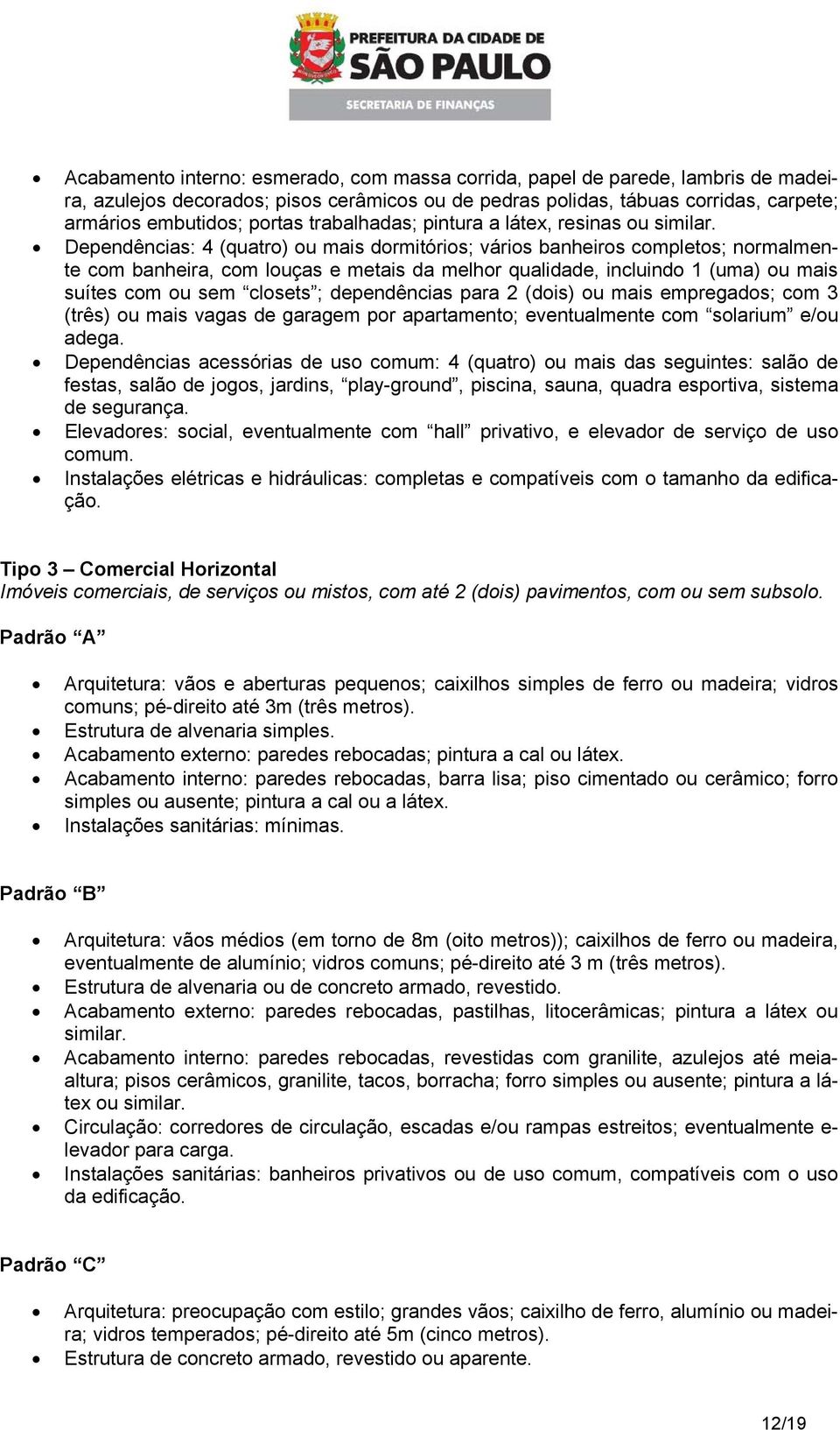 Dependências: 4 (quatro) ou mais dormitórios; vários banheiros completos; normalmente com banheira, com louças e metais da melhor qualidade, incluindo 1 (uma) ou mais suítes com ou sem closets ;