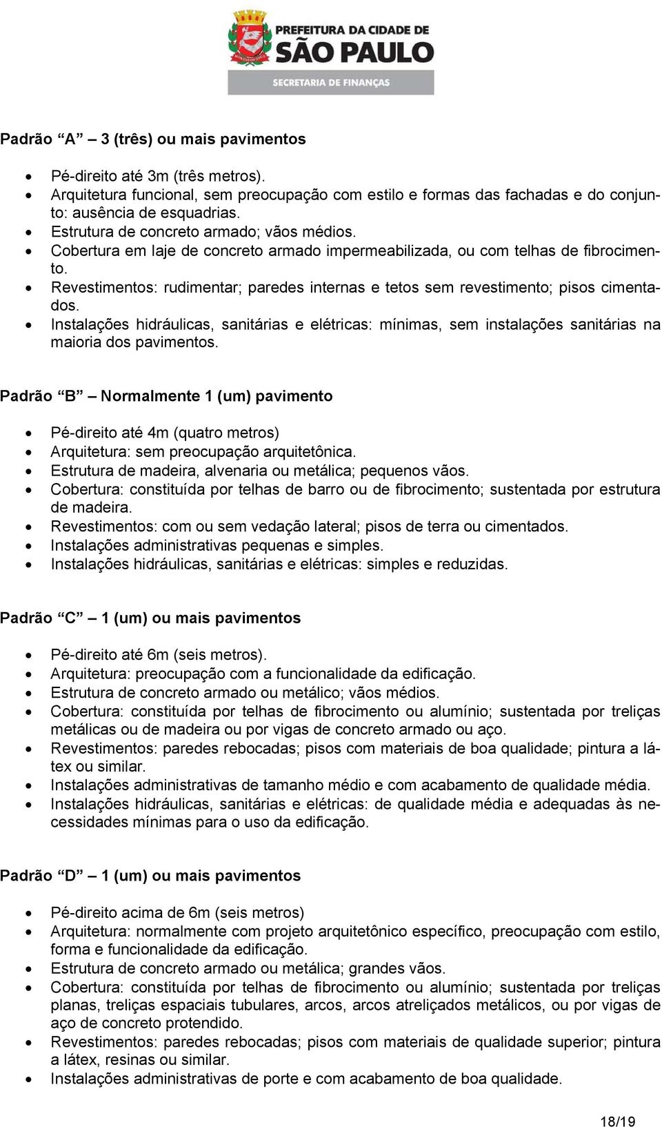 Revestimentos: rudimentar; paredes internas e tetos sem revestimento; pisos cimentados. Instalações hidráulicas, sanitárias e elétricas: mínimas, sem instalações sanitárias na maioria dos pavimentos.