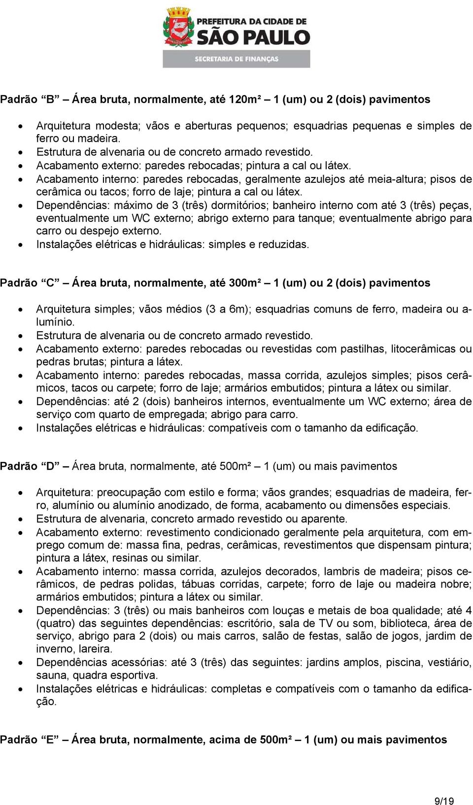 Acabamento interno: paredes rebocadas, geralmente azulejos até meia-altura; pisos de cerâmica ou tacos; forro de laje; pintura a cal ou látex.