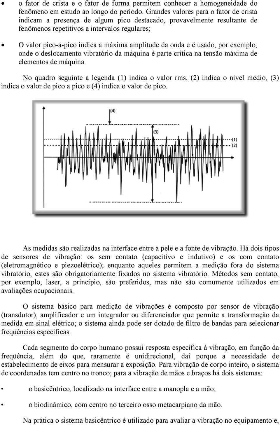 amplitude da onda e é usado, por exemplo, onde o deslocamento vibratório da máquina é parte crítica na tensão máxima de elementos de máquina.