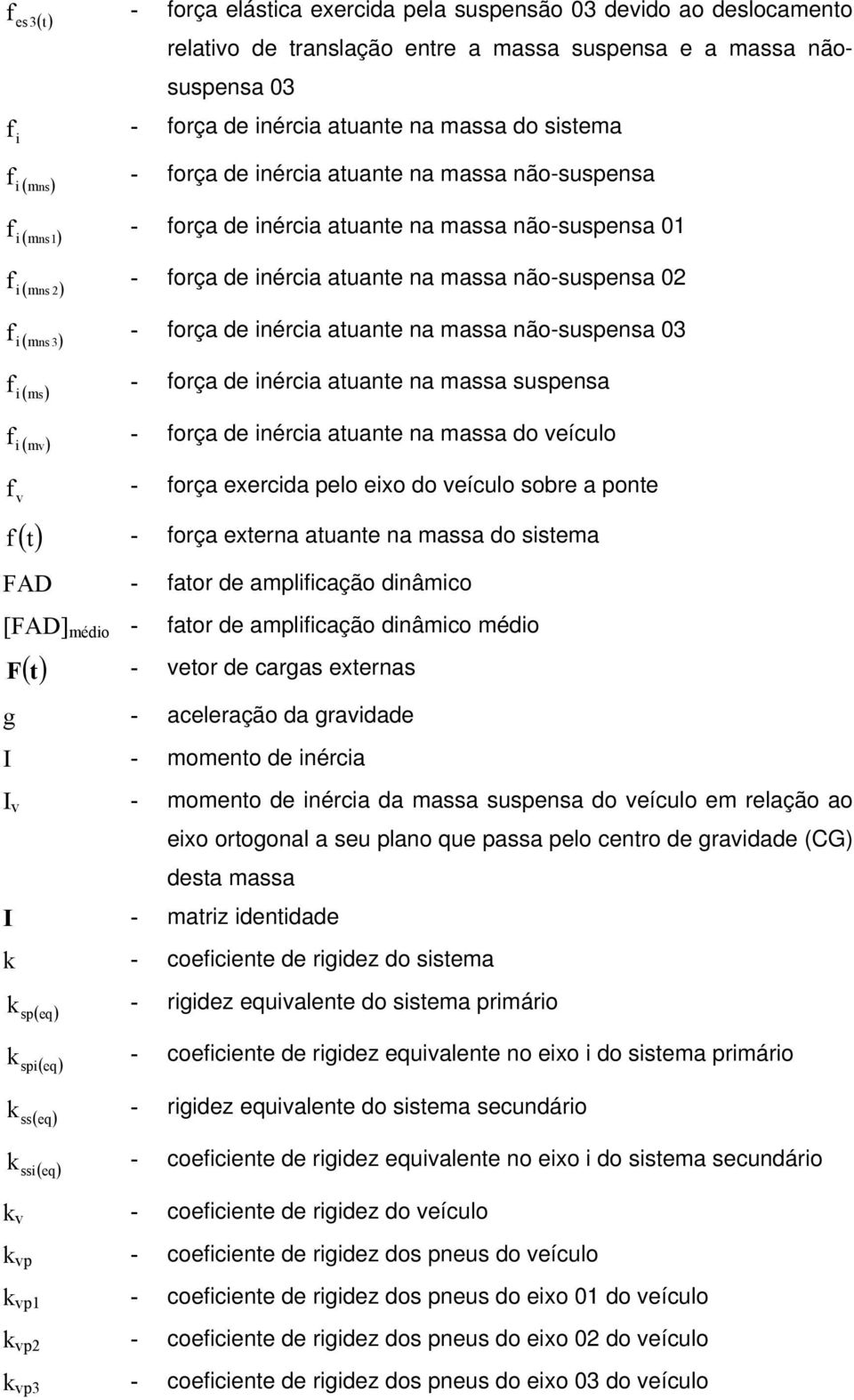 inércia atuante na massa não-suspensa 3 i ( mns 3) f - força de inércia atuante na massa suspensa i ( ms) f - força de inércia atuante na massa do eículo i ( m) f - força exercida pelo eixo do eículo