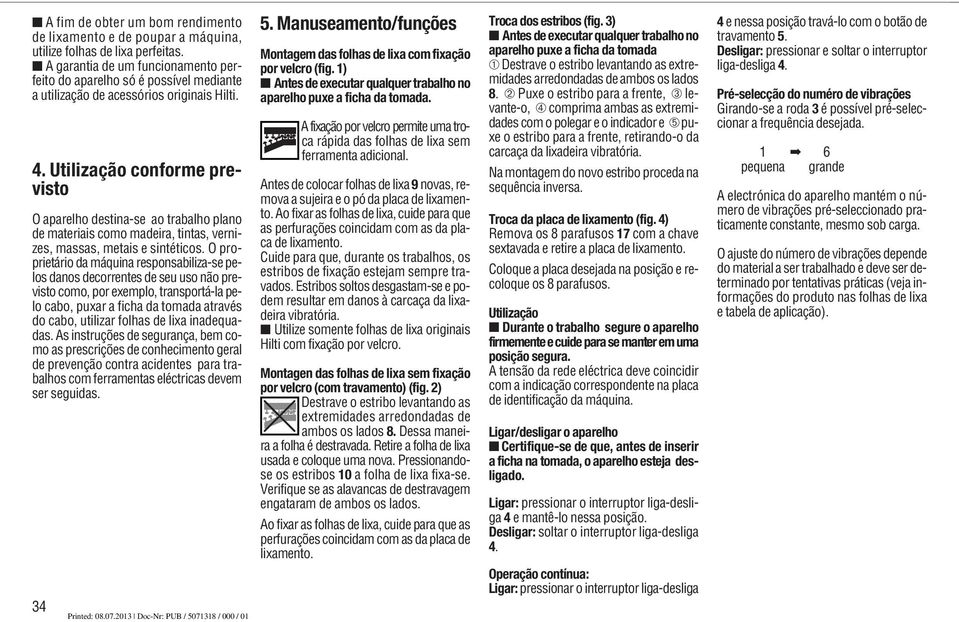 Utilização conforme previsto O aparelho destina-se ao trabalho plano de materiais como madeira, tintas, vernizes, massas, metais e sintéticos.