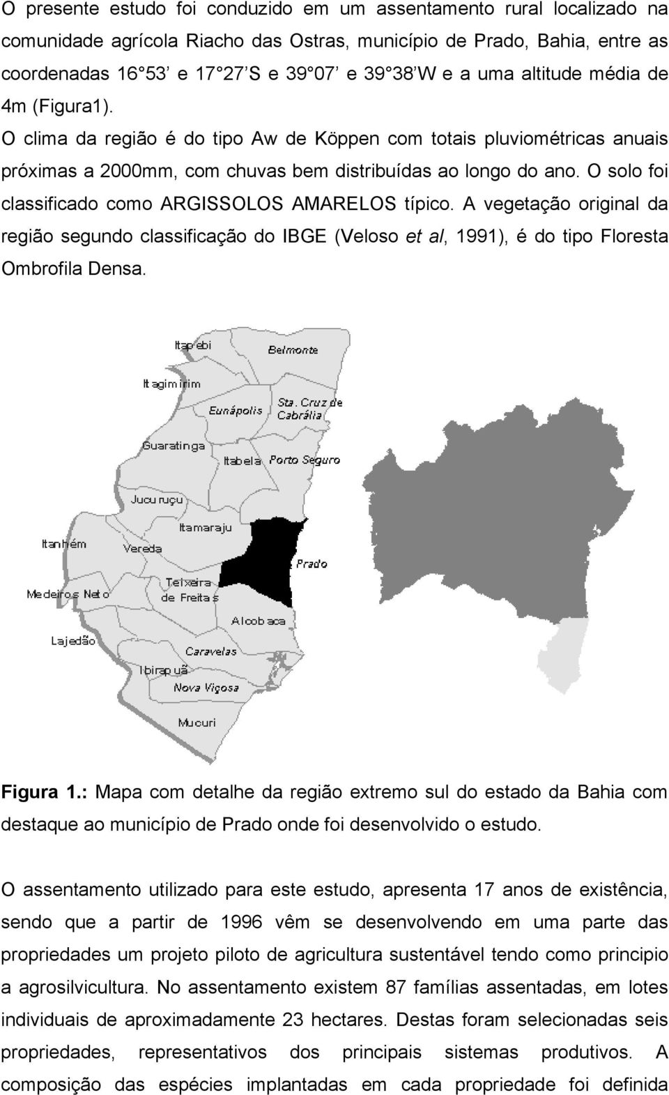 O solo foi classificado como ARGISSOLOS AMARELOS típico. A vegetação original da região segundo classificação do IBGE (Veloso et al, 1991), é do tipo Floresta Ombrofila Densa. Figura 1.