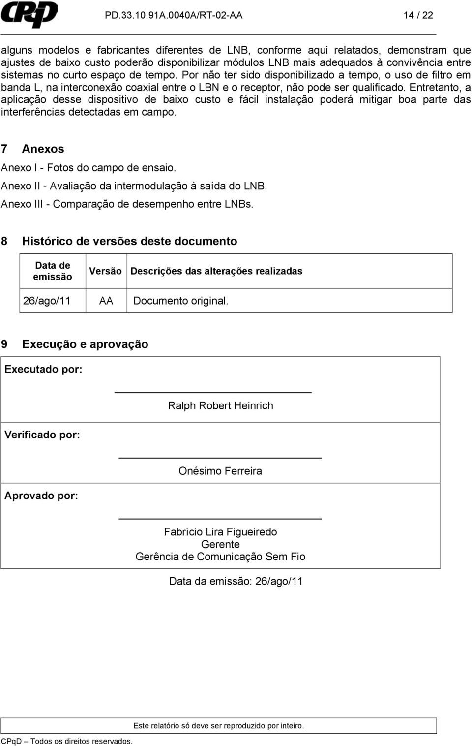 entre sistemas no curto espaço de tempo. Por não ter sido disponibilizado a tempo, o uso de filtro em banda L, na interconexão coaxial entre o LBN e o receptor, não pode ser qualificado.