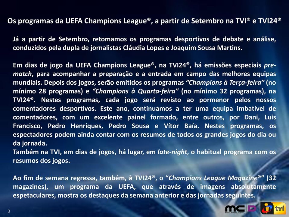 Em dias de jogo da UEFA Champions League, na TVI24, há emissões especiais prematch, para acompanhar a preparação e a entrada em campo das melhores equipas mundiais.