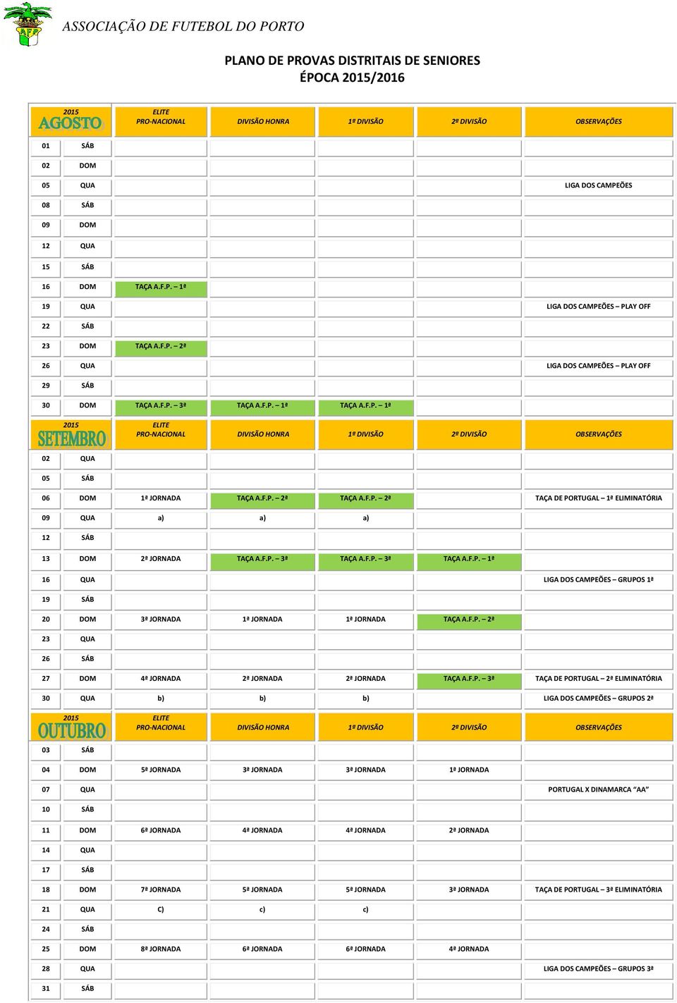 F.P. 2ª TAÇA DE PORTUGAL 1ª ELIMINATÓRIA 09 QUA a) a) a) 12 SÁB 13 DOM 2ª JORNADA TAÇA A.F.P. 3ª TAÇA A.F.P. 3ª TAÇA A.F.P. 1ª 16 QUA LIGA DOS CAMPEÕES GRUPOS 1ª 19 SÁB 20 DOM 3ª JORNADA 1ª JORNADA 1ª JORNADA TAÇA A.