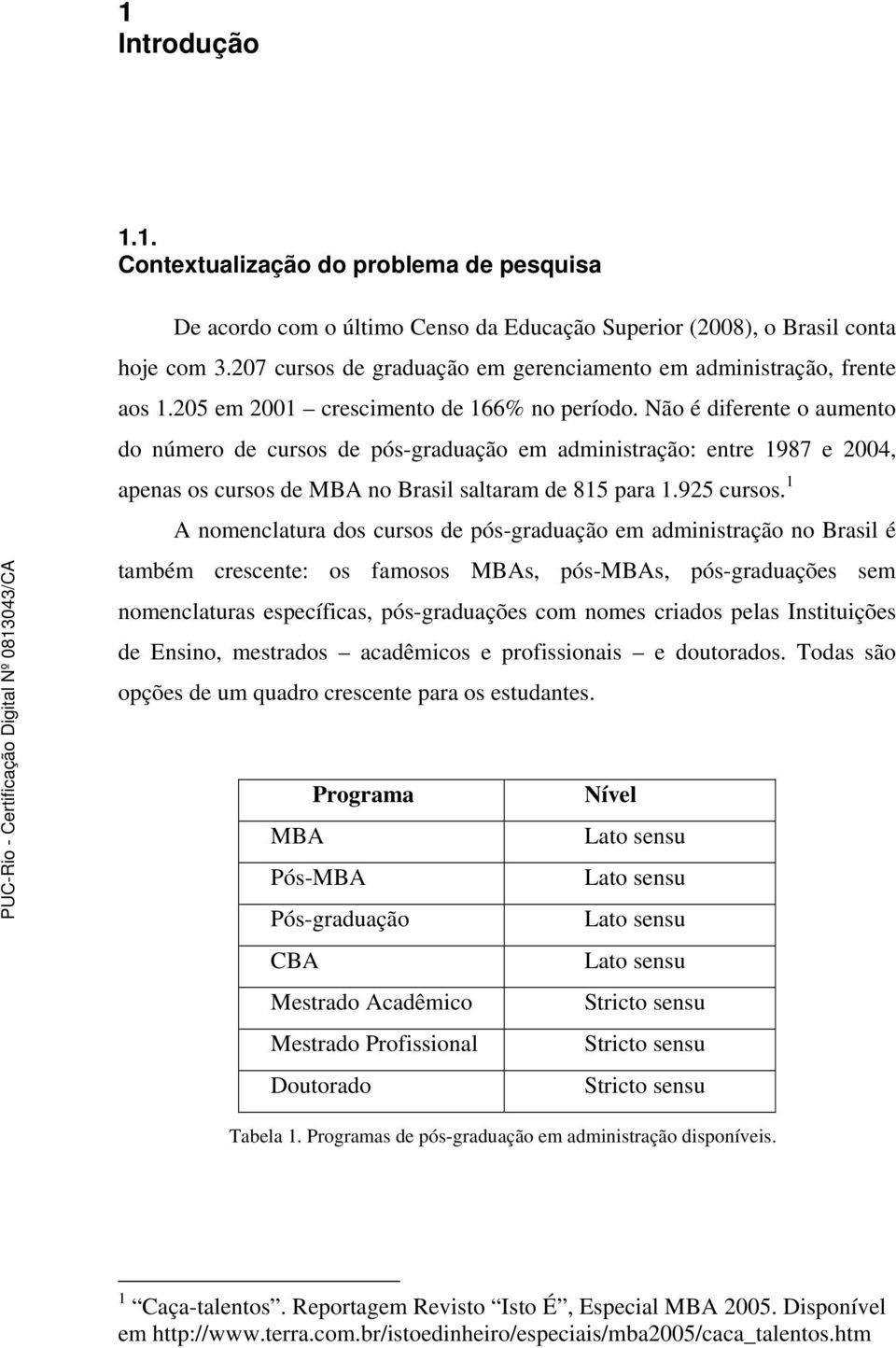 Não é diferente o aumento do número de cursos de pós-graduação em administração: entre 1987 e 2004, apenas os cursos de MBA no Brasil saltaram de 815 para 1.925 cursos.
