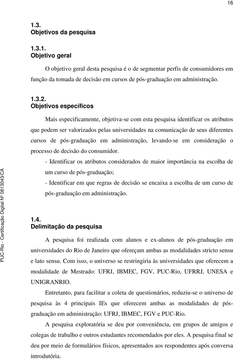 Objetivos específicos Mais especificamente, objetiva-se com esta pesquisa identificar os atributos que podem ser valorizados pelas universidades na comunicação de seus diferentes cursos de