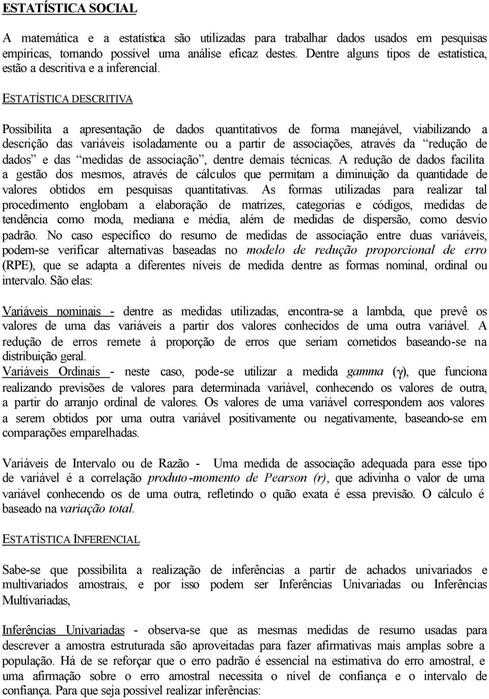 ESTATÍSTICA DESCRITIVA Possibilita a apresentação de dados quantitativos de forma manejável, viabilizando a descrição das variáveis isoladamente ou a partir de associações, através da redução de