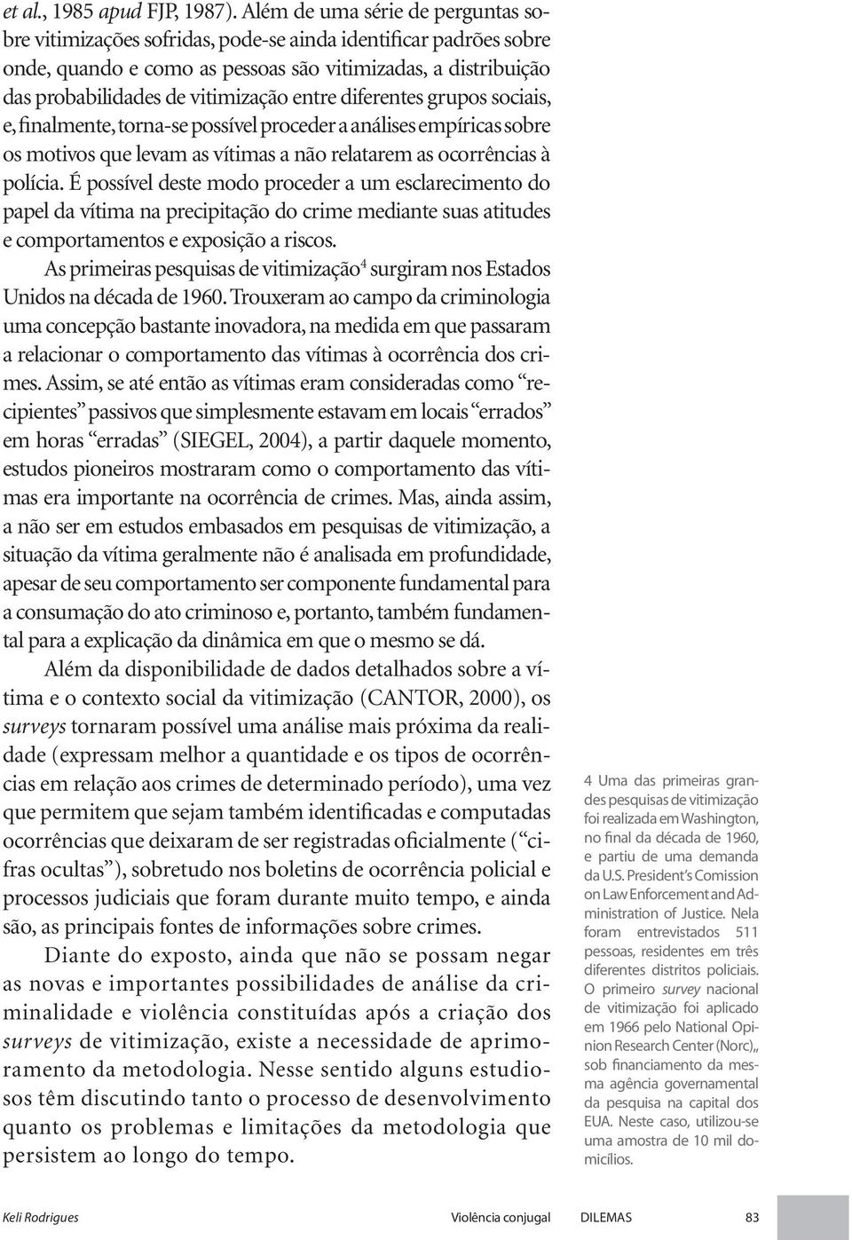 entre diferentes grupos sociais, e, finalmente, torna-se possível proceder a análises empíricas sobre os motivos que levam as vítimas a não relatarem as ocorrências à polícia.