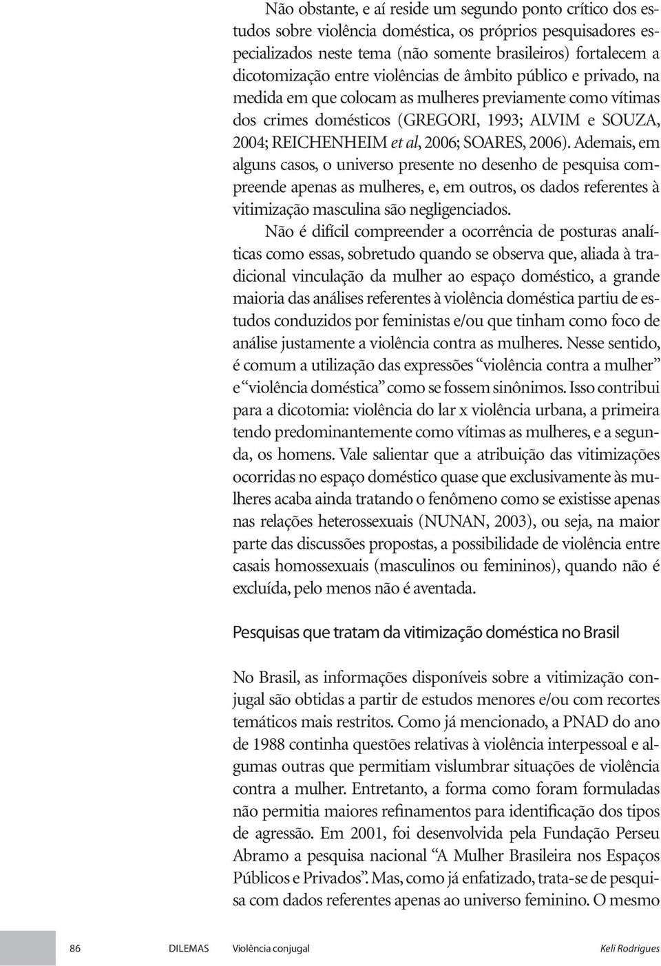 2006). Ademais, em alguns casos, o universo presente no desenho de pesquisa compreende apenas as mulheres, e, em outros, os dados referentes à vitimização masculina são negligenciados.