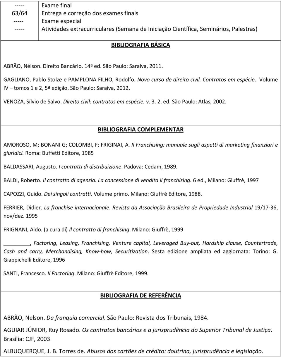 São Paulo: Saraiva, 2012. VENOZA, Sílvio de Salvo. Direito civil: contratos em espécie. v. 3. 2. ed. São Paulo: Atlas, 2002. BIBLIOGRAFIA COMPLEMENTAR AMOROSO, M; BONANI G; COLOMBI, F; FRIGINAI, A.