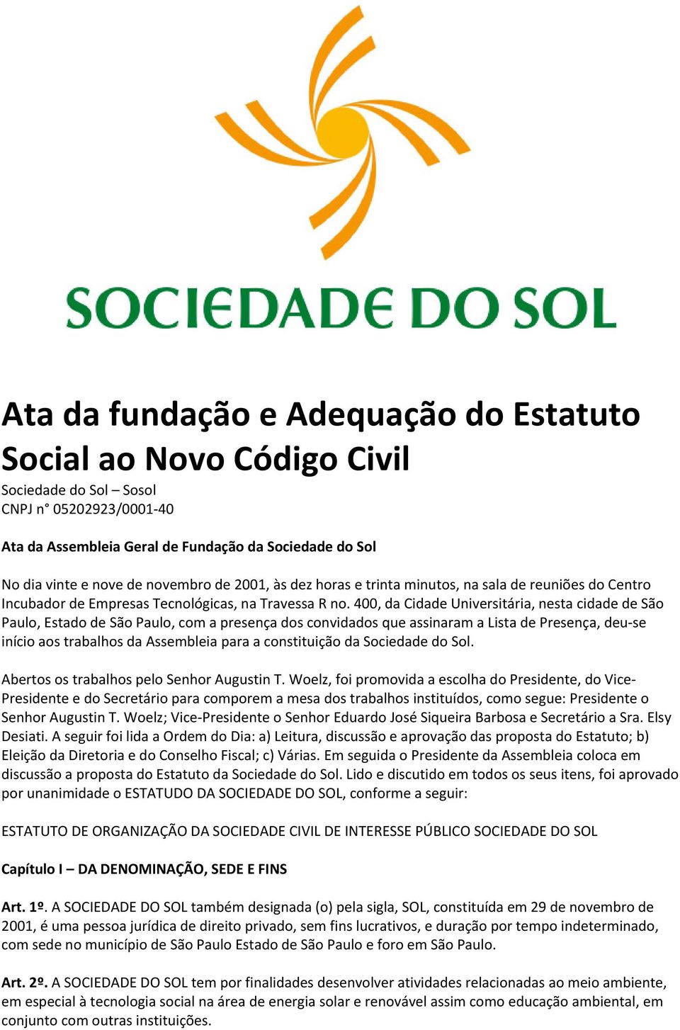 400, da Cidade Universitária, nesta cidade de São Paulo, Estado de São Paulo, com a presença dos convidados que assinaram a Lista de Presença, deu-se início aos trabalhos da Assembleia para a