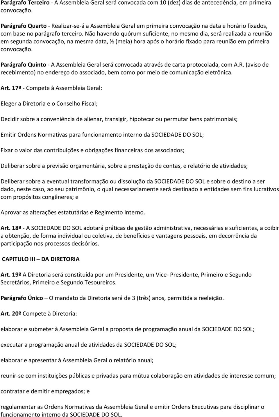 Não havendo quórum suficiente, no mesmo dia, será realizada a reunião em segunda convocação, na mesma data, ½ (meia) hora após o horário fixado para reunião em primeira convocação.