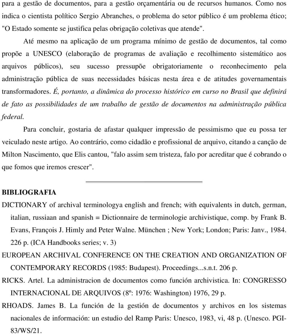 Até mesmo na aplicação de um programa mínimo de gestão de documentos, tal como propõe a UNESCO (elaboração de programas de avaliação e recolhimento sistemático aos arquivos públicos), seu sucesso