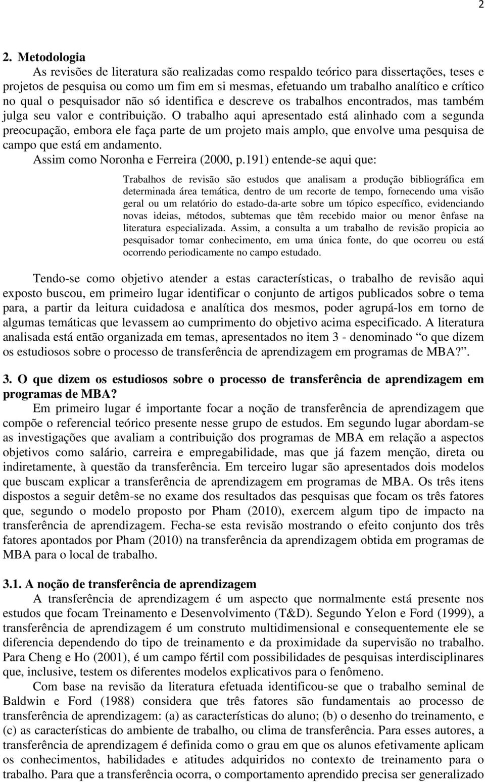 O trabalho aqui apresentado está alinhado com a segunda preocupação, embora ele faça parte de um projeto mais amplo, que envolve uma pesquisa de campo que está em andamento.