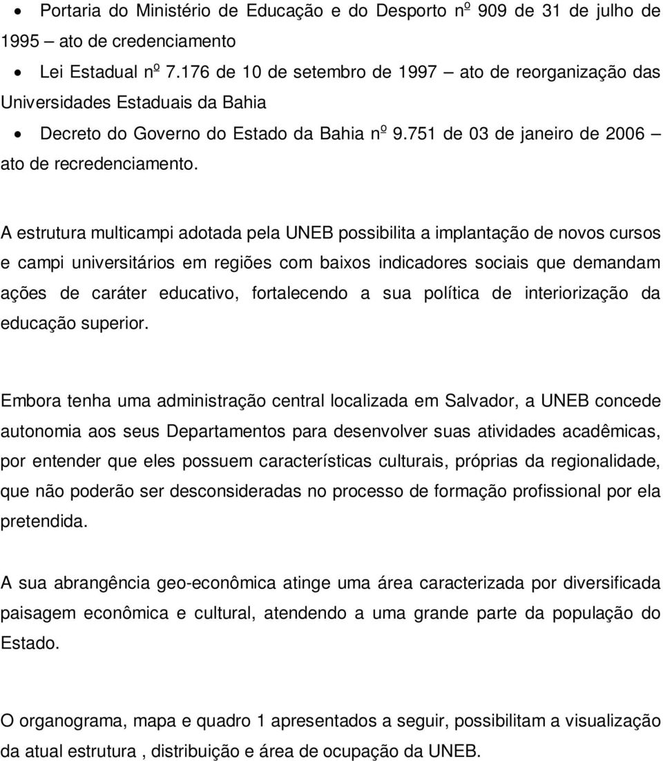 A estrutura multicampi adotada pela UNEB possibilita a implantação de novos cursos e campi universitários em regiões com baixos indicadores sociais que demandam ações de caráter educativo,