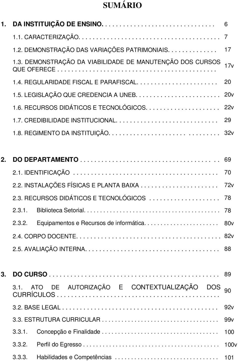 LEGISLAÇÃO QUE CREDENCIA A UNEB........................ 20v 1.6. RECURSOS DIDÁTICOS E TECNOLÓGICOS..................... 22v 1.7. CREDIBILIDADE INSTITUCIONAL............................. 29 1.8.