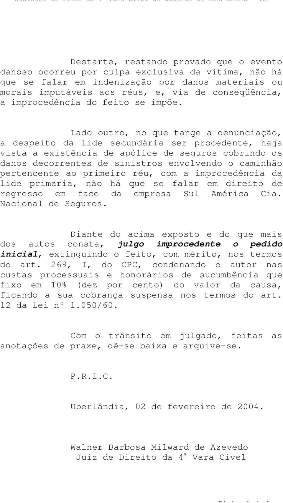 Lado outro, no que tange a denunciação, a despeito da lide secundária ser procedente, haja vista a existência de apólice de seguros cobrindo os danos decorrentes de sinistros envolvendo o caminhão