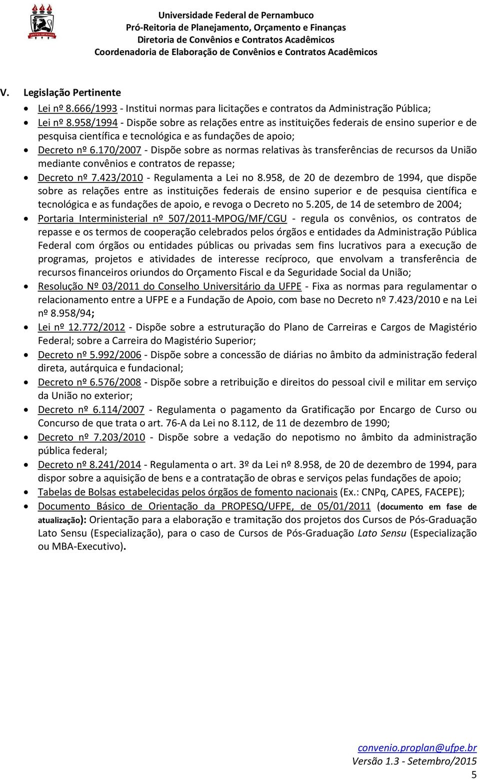 170/2007 - Dispõe sobre as normas relativas às transferências de recursos da União mediante convênios e contratos de repasse; Decreto nº 7.423/2010 - Regulamenta a Lei no 8.