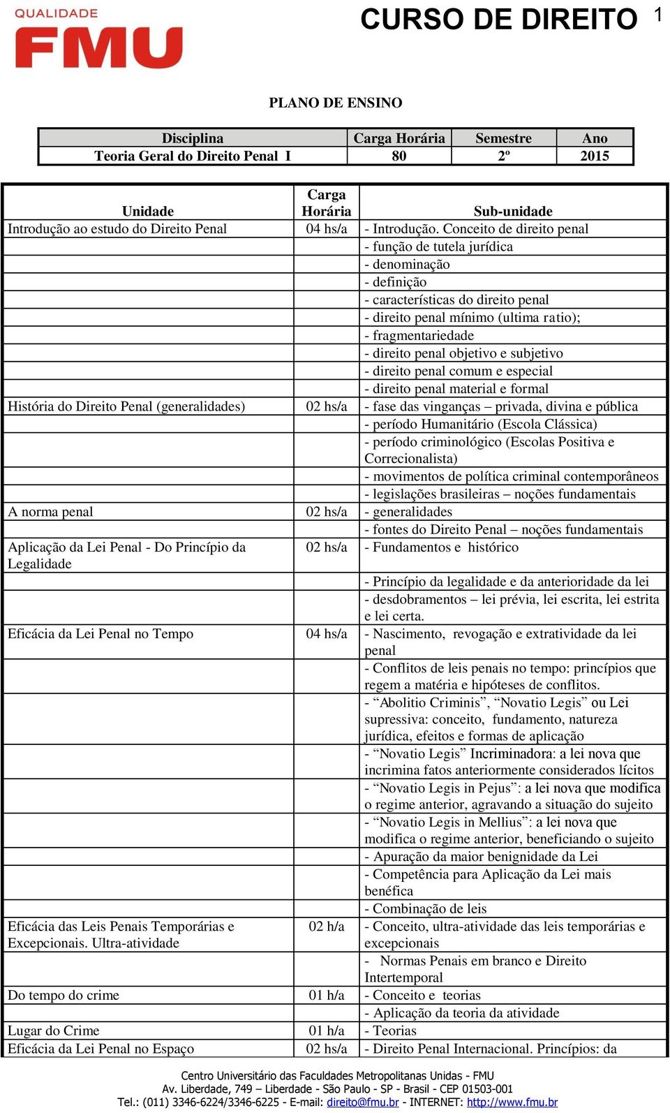 subjetivo - direito penal comum e especial - direito penal material e formal História do Direito Penal (generalidades) 02 hs/a - fase das vinganças privada, divina e pública - período Humanitário