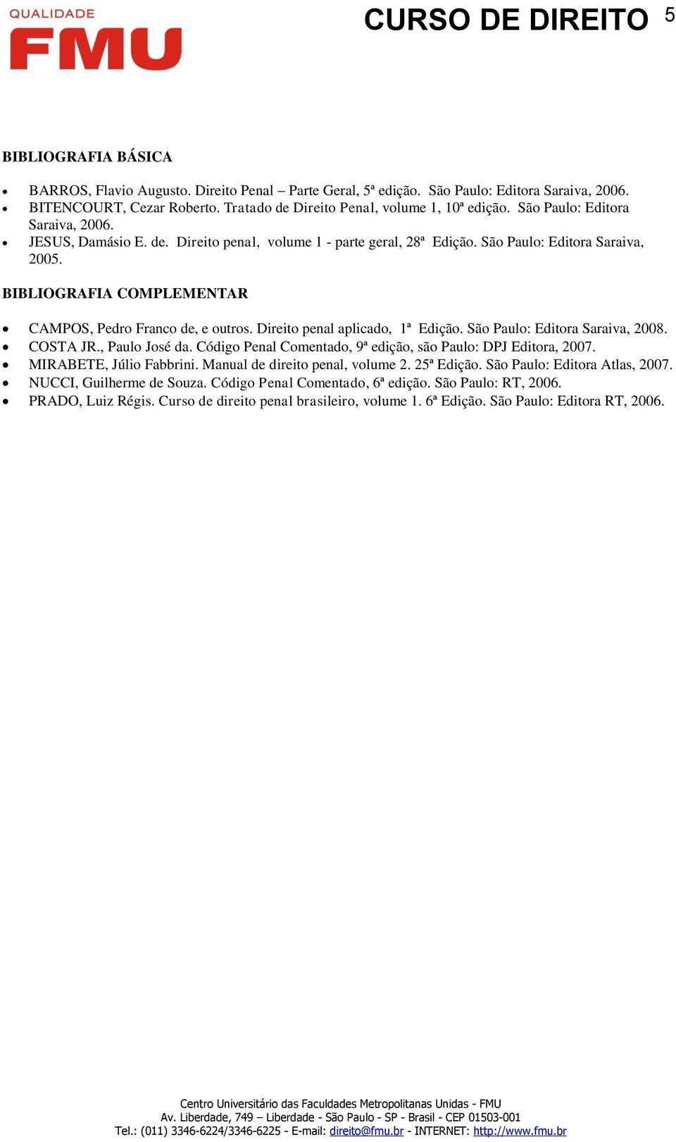 BIBLIOGRAFIA COMPLEMENTAR CAMPOS, Pedro Franco de, e outros. Direito penal aplicado, 1ª Edição. São Paulo: Editora Saraiva, 2008. COSTA JR., Paulo José da.