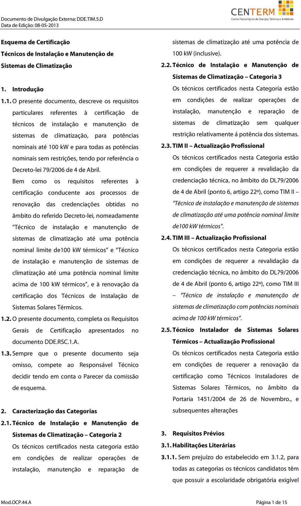 1. O presente documento, descreve os requisitos particulares referentes à certificação de técnicos de instalação e manutenção de sistemas de climatização, para potências nominais até 100 kw e para