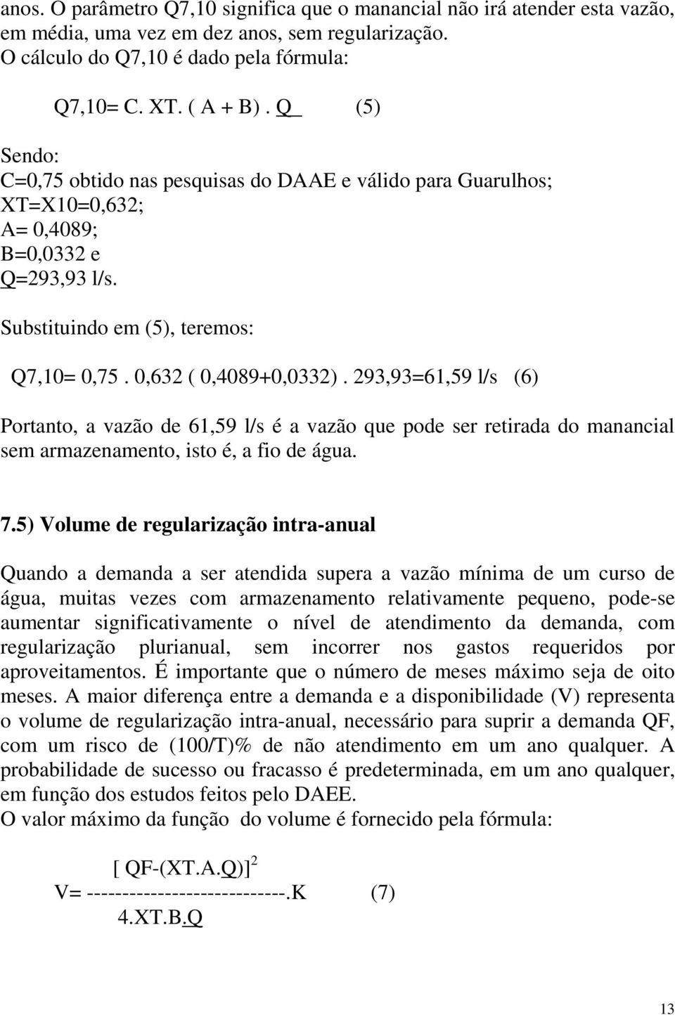 293,93=61,59 l/s (6) Portanto, a vazão de 61,59 l/s é a vazão que pode ser retirada do manancial sem armazenamento, isto é, a fio de água. 7.