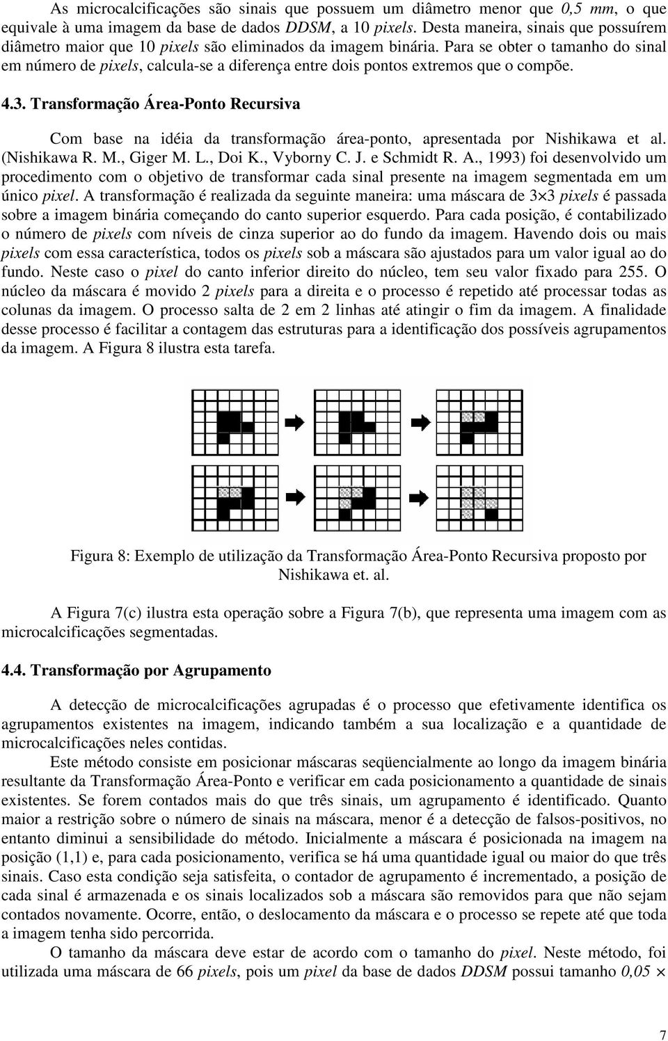 Para se obter o tamanho do sinal em número de pixels, calcula-se a diferença entre dois pontos extremos que o compõe. 4.3.