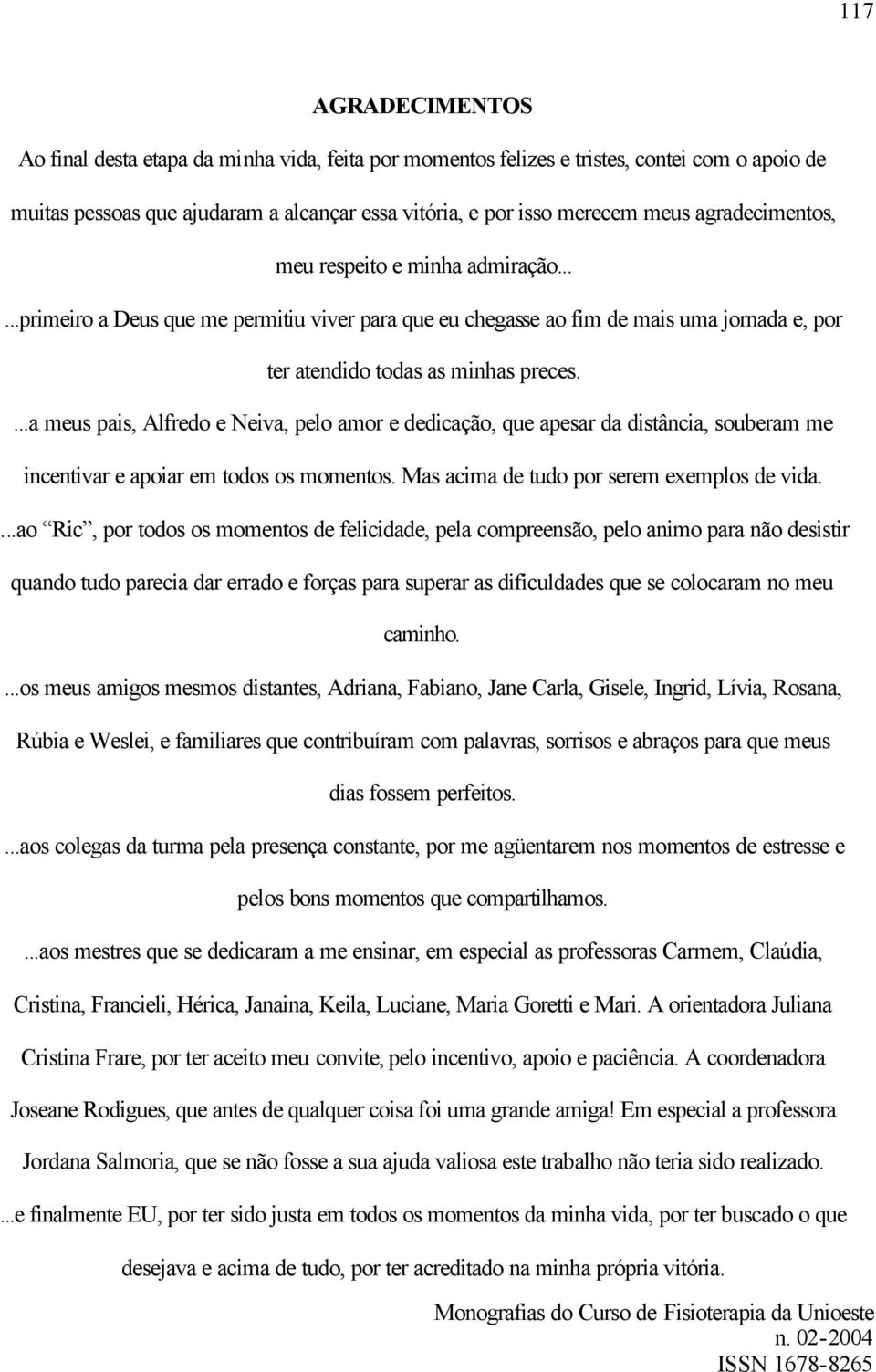 ...a meus pais, Alfredo e Neiva, pelo amor e dedicação, que apesar da distância, souberam me incentivar e apoiar em todos os momentos. Mas acima de tudo por serem exemplos de vida.