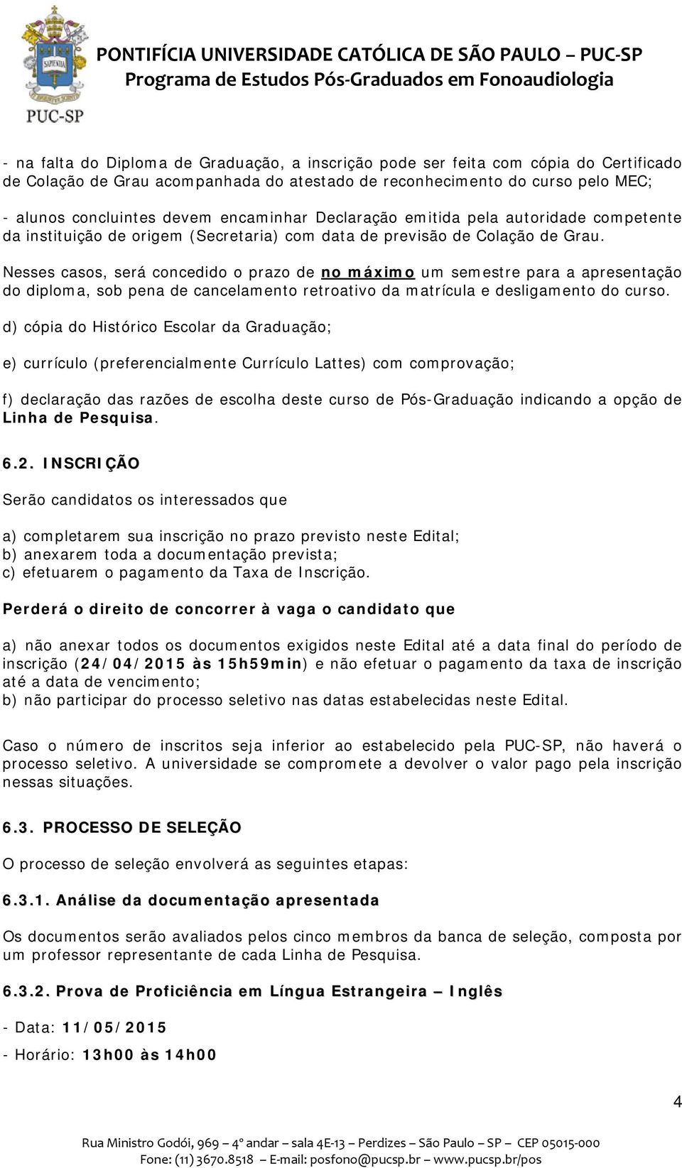 Nesses casos, será concedido o prazo de no máximo um semestre para a apresentação do diploma, sob pena de cancelamento retroativo da matrícula e desligamento do curso.