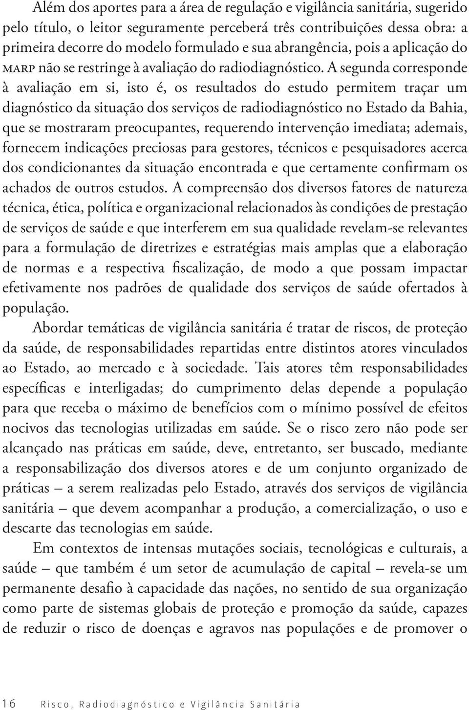 A segunda corresponde à avaliação em si, isto é, os resultados do estudo permitem traçar um diagnóstico da situação dos serviços de radiodiagnóstico no Estado da Bahia, que se mostraram preocupantes,