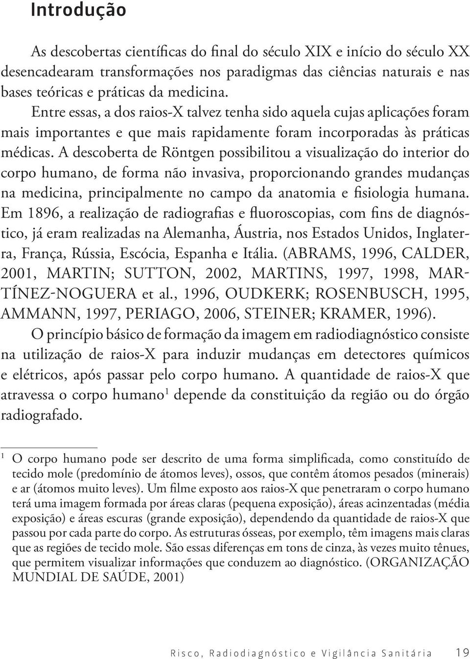 A descoberta de Röntgen possibilitou a visualização do interior do corpo humano, de forma não invasiva, proporcionando grandes mudanças na medicina, principalmente no campo da anatomia e fisiologia