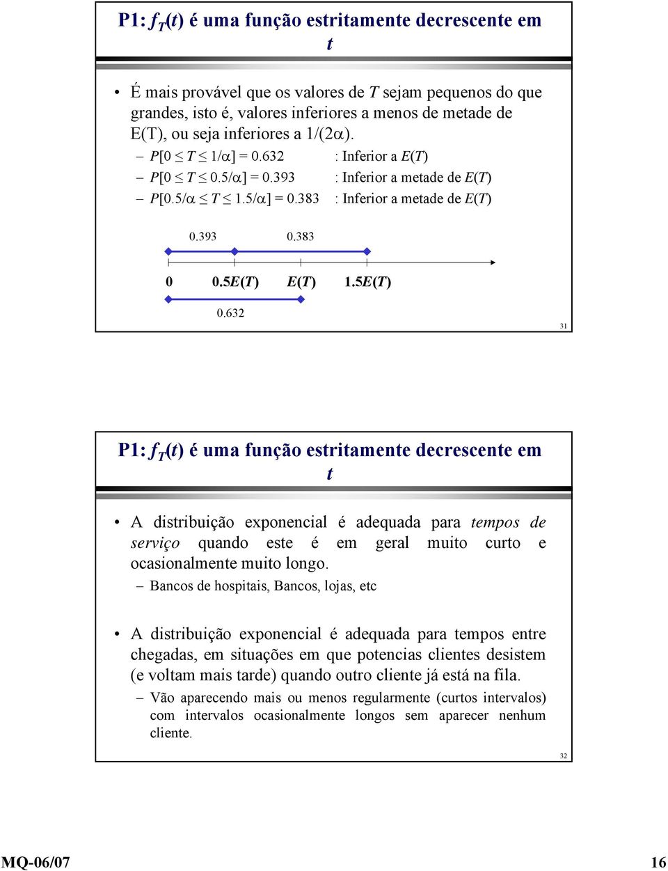 632 31 P1: f T (t) é uma função estritamente decrescente em t A distribuição exponencial é adequada para tempos de serviço quando este é em geral muito curto e ocasionalmente muito longo.