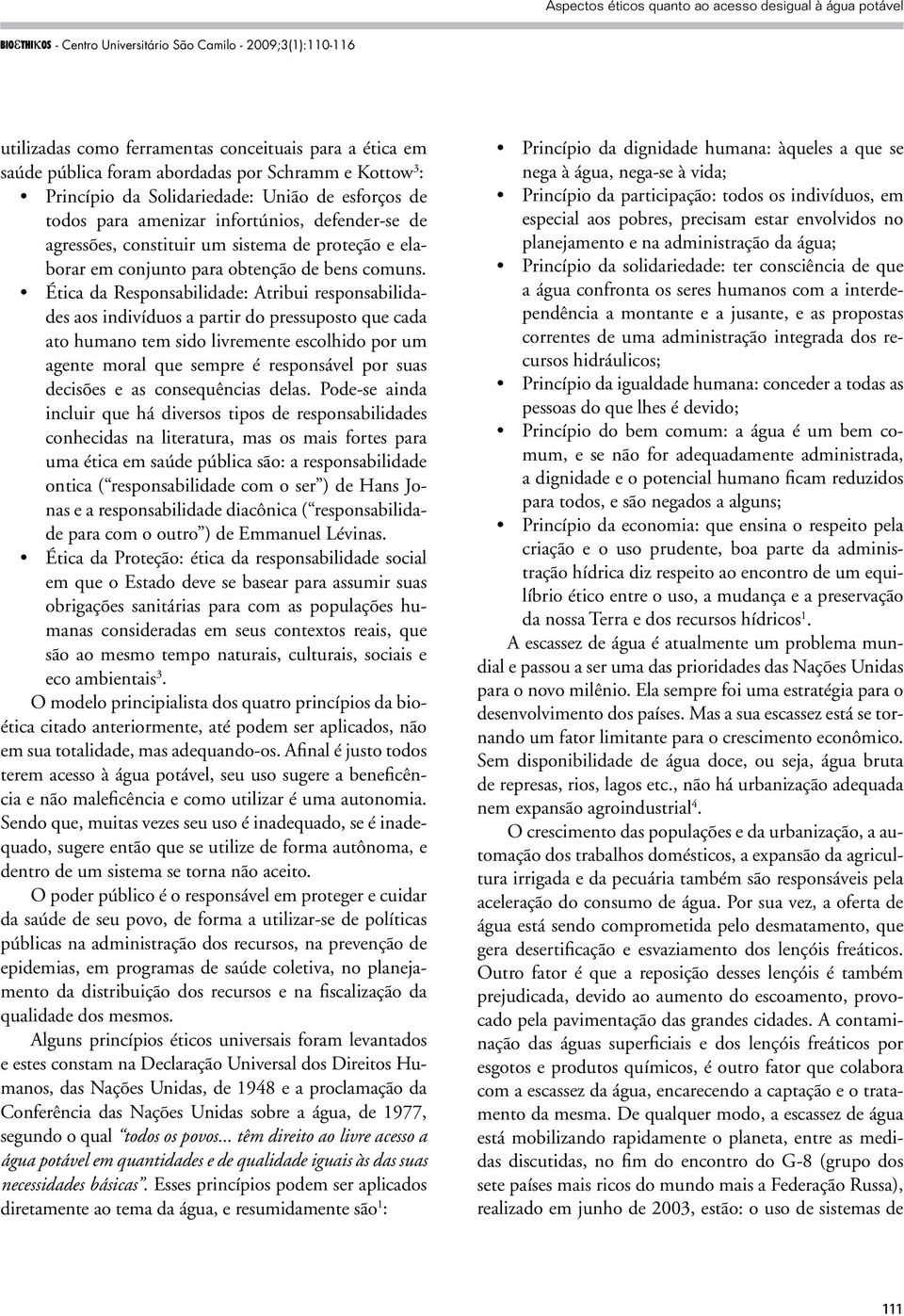 Ética da Responsabilidade: Atribui responsabilidades aos indivíduos a partir do pressuposto que cada ato humano tem sido livremente escolhido por um agente moral que sempre é responsável por suas