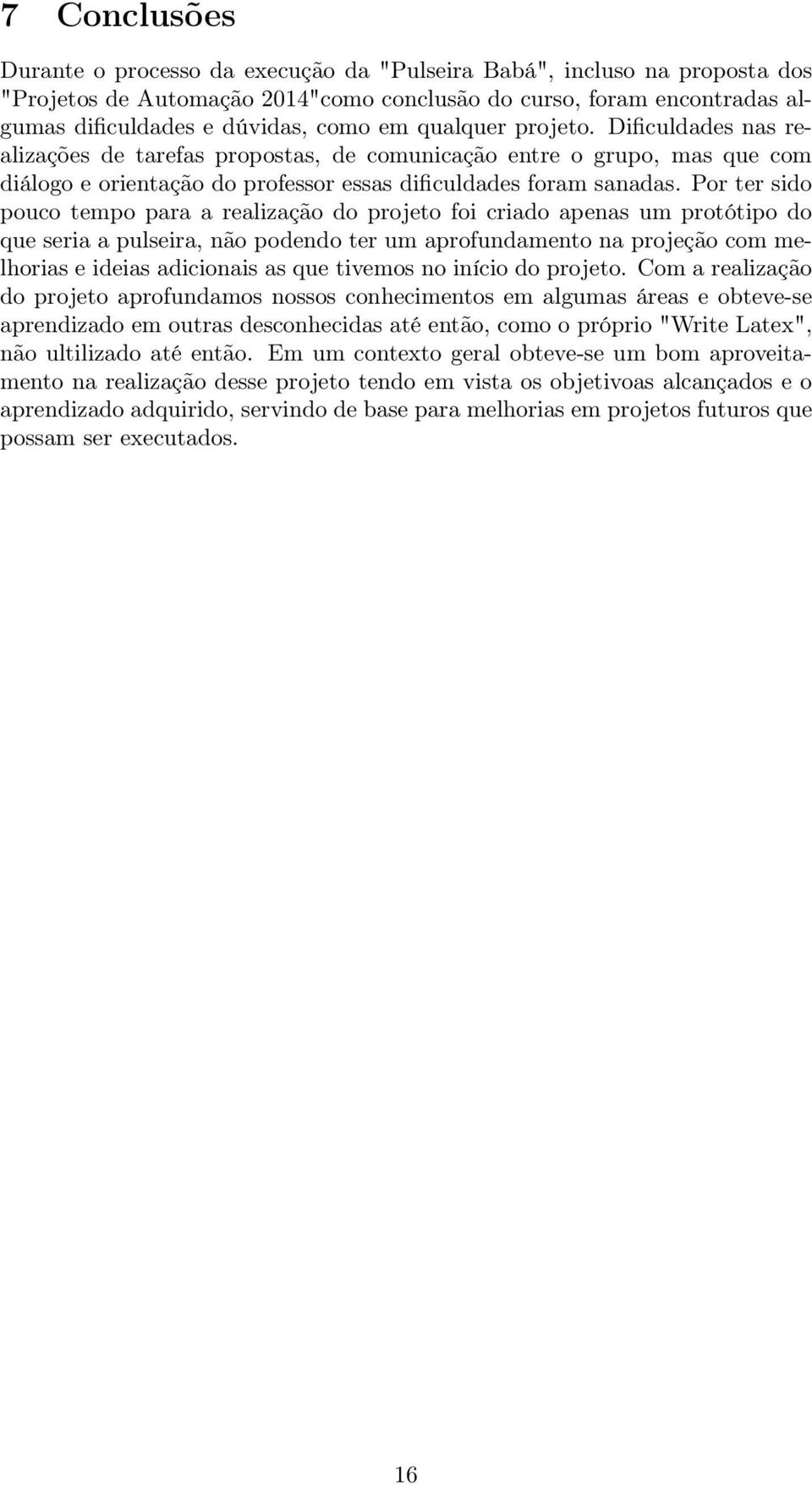 Por ter sido pouco tempo para a realização do projeto foi criado apenas um protótipo do que seria a pulseira, não podendo ter um aprofundamento na projeção com melhorias e ideias adicionais as que