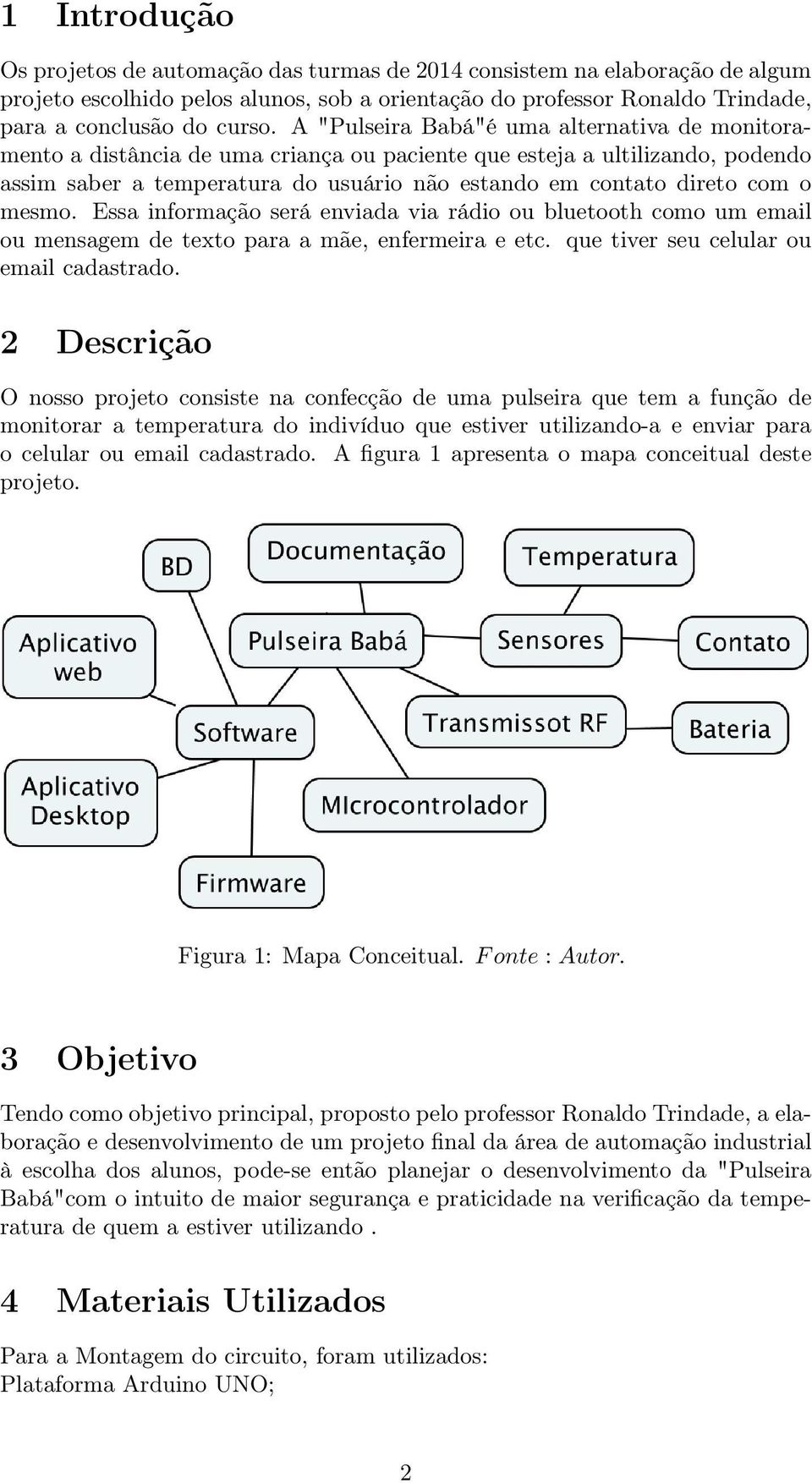 mesmo. Essa informação será enviada via rádio ou bluetooth como um email ou mensagem de texto para a mãe, enfermeira e etc. que tiver seu celular ou email cadastrado.