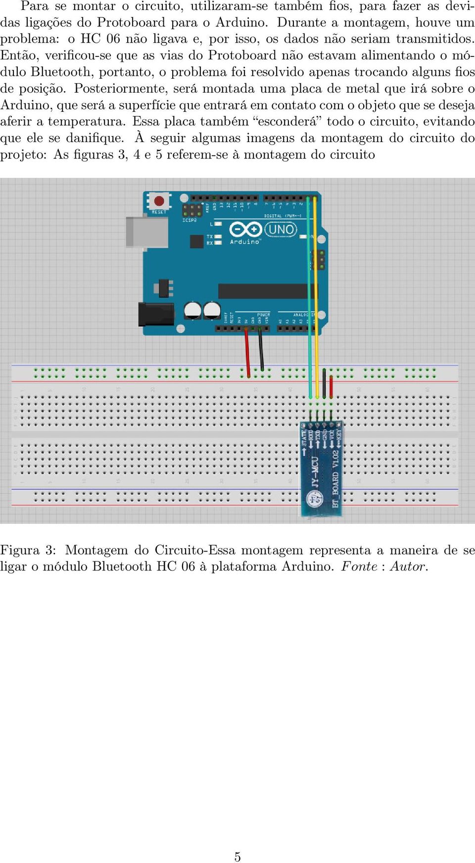 Então, verificou-se que as vias do Protoboard não estavam alimentando o módulo Bluetooth, portanto, o problema foi resolvido apenas trocando alguns fios de posição.