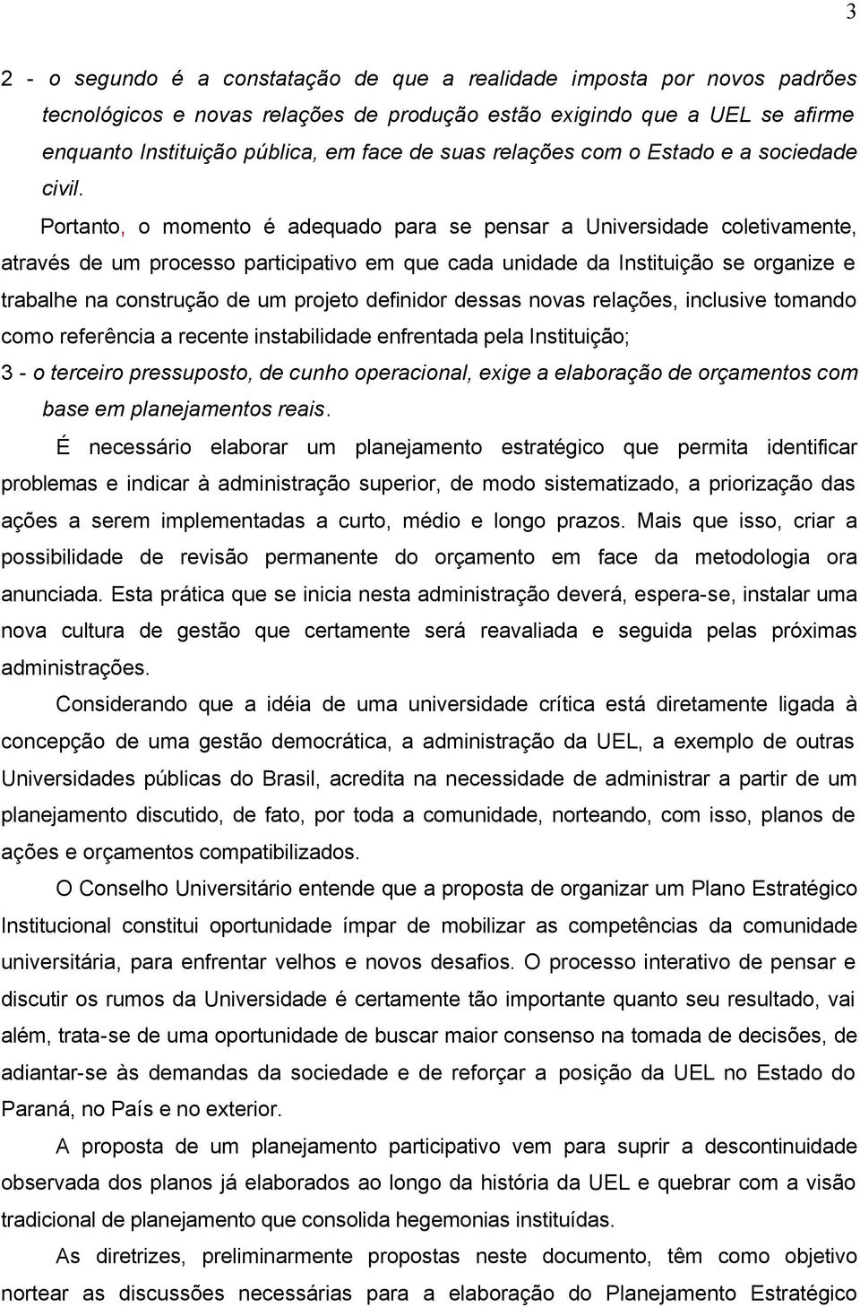 Portanto, o momento é adequado para se pensar a Universidade coletivamente, através de um processo participativo em que cada unidade da Instituição se organize e trabalhe na construção de um projeto