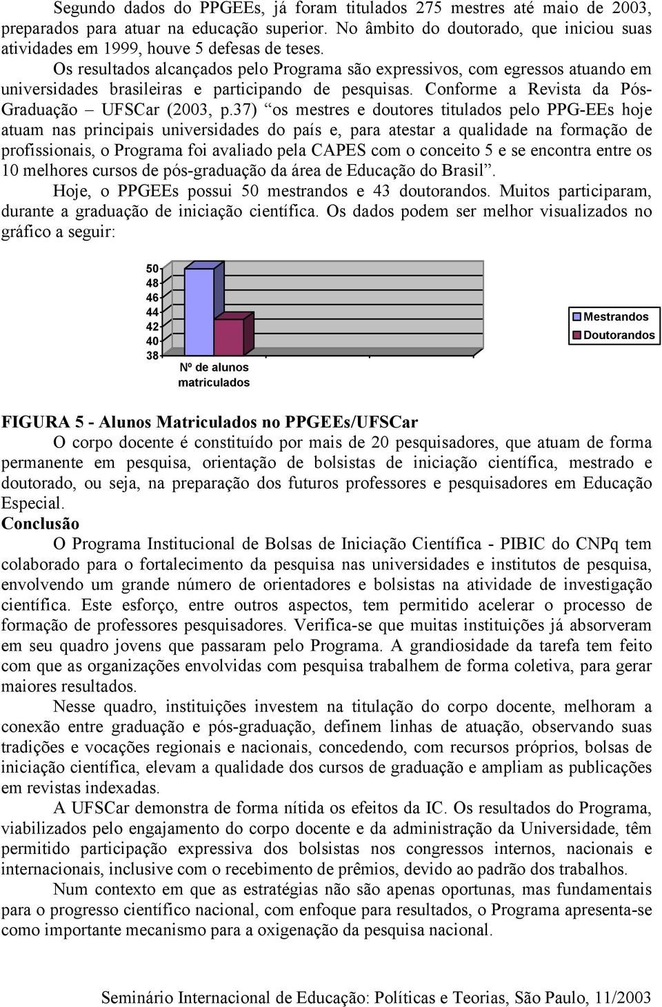 Os resultados alcançados pelo Programa são expressivos, com egressos atuando em universidades brasileiras e participando de pesquisas. Conforme a Revista da Pós- Graduação UFSCar (2003, p.