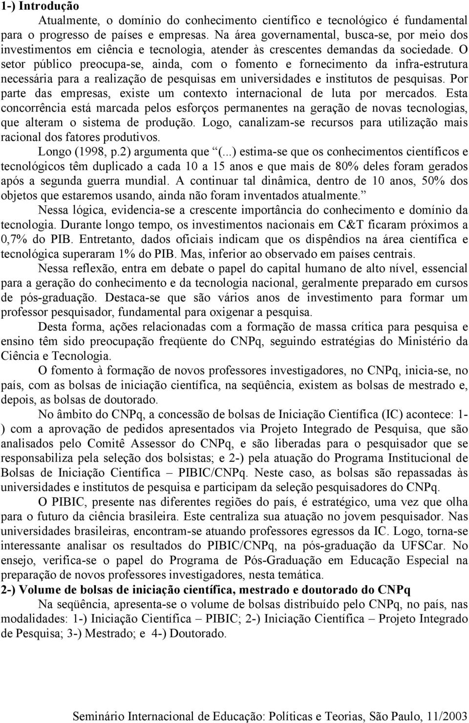 O setor público preocupa-se, ainda, com o fomento e fornecimento da infra-estrutura necessária para a realização de pesquisas em universidades e institutos de pesquisas.