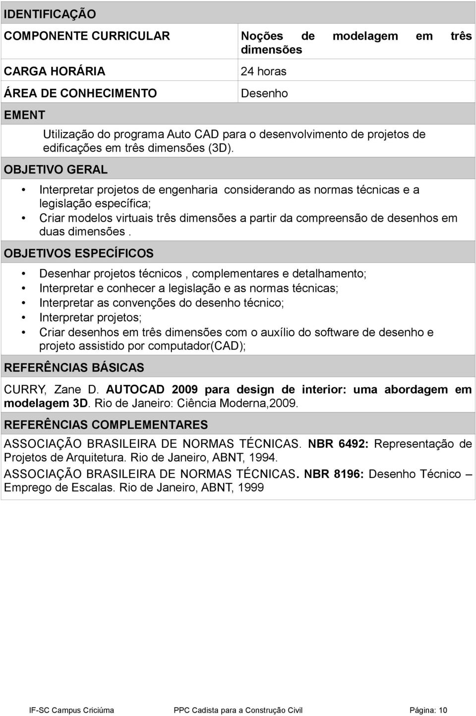 OBJETIVO GERAL Interpretar projetos de engenharia considerando as normas técnicas e a legislação específica; Criar modelos virtuais três dimensões a partir da compreensão de desenhos em duas