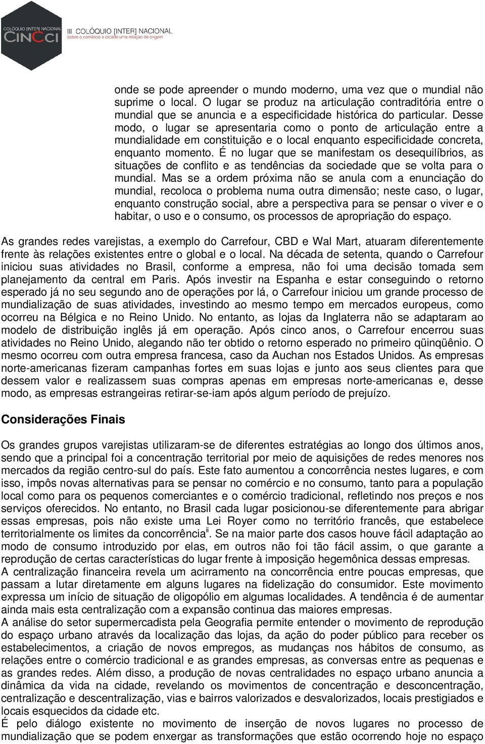 Desse modo, o lugar se apresentaria como o ponto de articulação entre a mundialidade em constituição e o local enquanto especificidade concreta, enquanto momento.